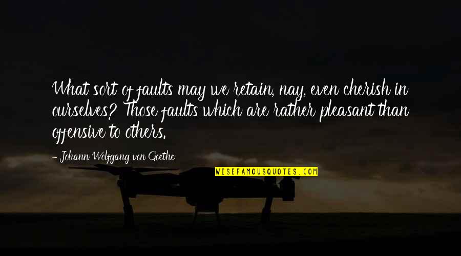 Nay Quotes By Johann Wolfgang Von Goethe: What sort of faults may we retain, nay,