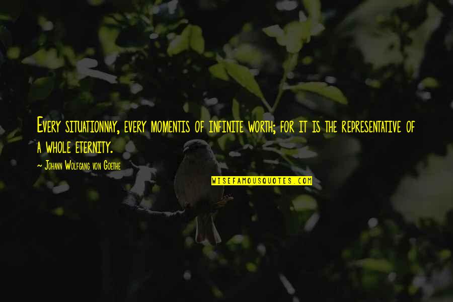 Nay Quotes By Johann Wolfgang Von Goethe: Every situationnay, every momentis of infinite worth; for