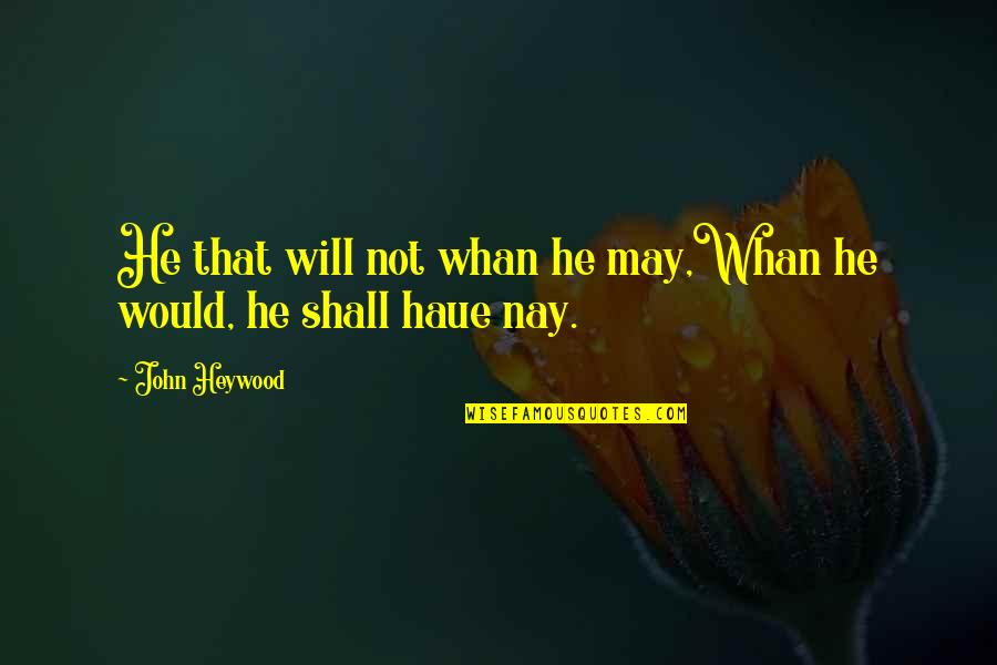 Nay Quotes By John Heywood: He that will not whan he may,Whan he