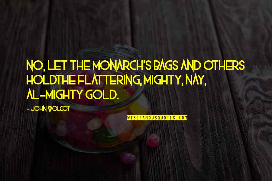 Nay Quotes By John Wolcot: No, let the monarch's bags and others holdThe
