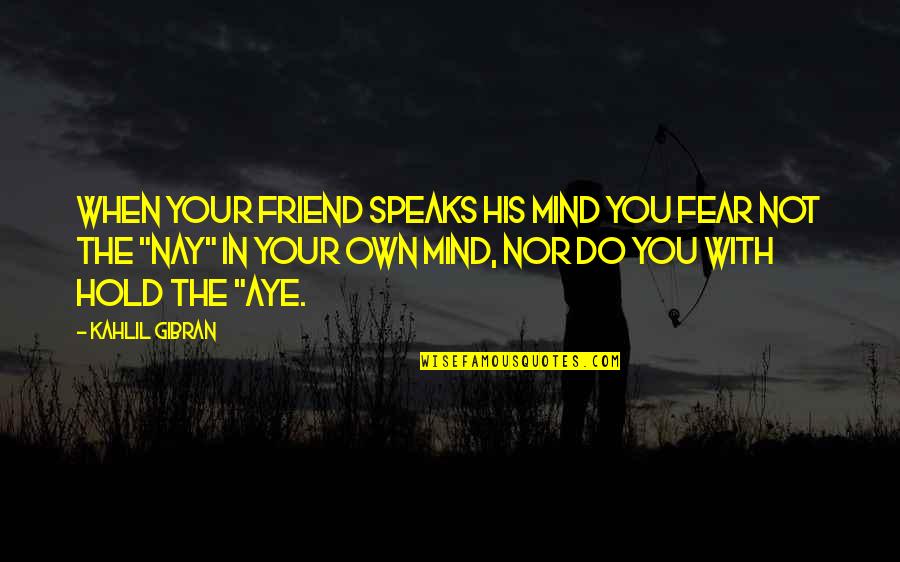 Nay Quotes By Kahlil Gibran: When your friend speaks his mind you fear