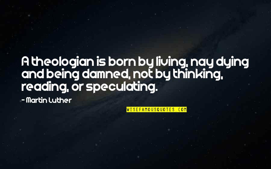 Nay Quotes By Martin Luther: A theologian is born by living, nay dying