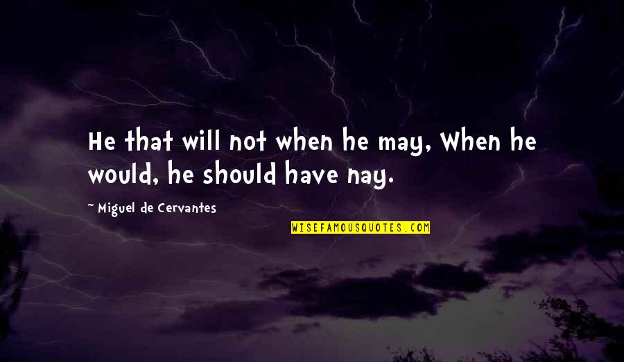Nay Quotes By Miguel De Cervantes: He that will not when he may, When