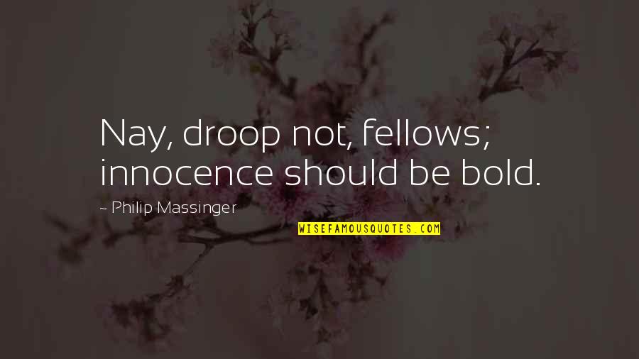 Nay Quotes By Philip Massinger: Nay, droop not, fellows; innocence should be bold.