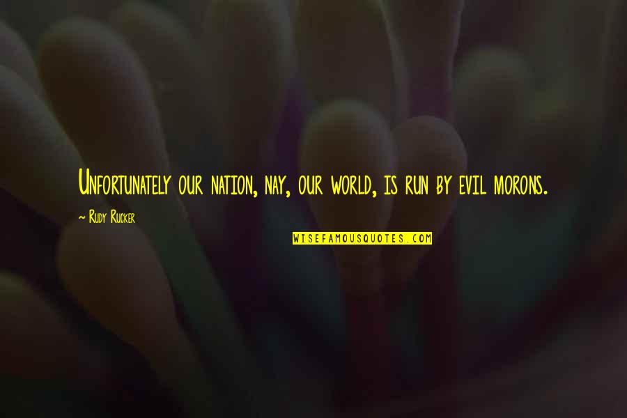 Nay Quotes By Rudy Rucker: Unfortunately our nation, nay, our world, is run