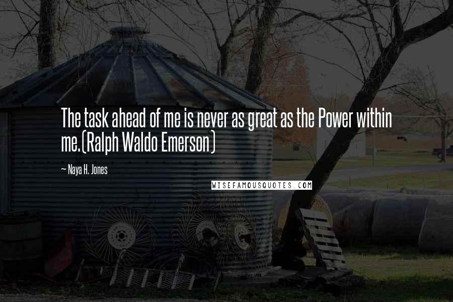 Naya H. Jones quotes: The task ahead of me is never as great as the Power within me.(Ralph Waldo Emerson)