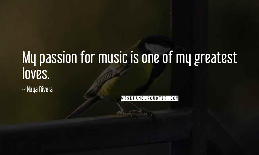 Naya Rivera quotes: My passion for music is one of my greatest loves.
