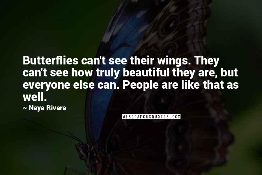 Naya Rivera quotes: Butterflies can't see their wings. They can't see how truly beautiful they are, but everyone else can. People are like that as well.