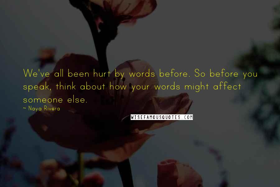Naya Rivera quotes: We've all been hurt by words before. So before you speak, think about how your words might affect someone else.