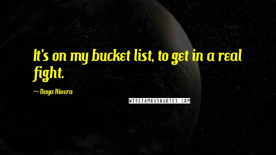 Naya Rivera quotes: It's on my bucket list, to get in a real fight.