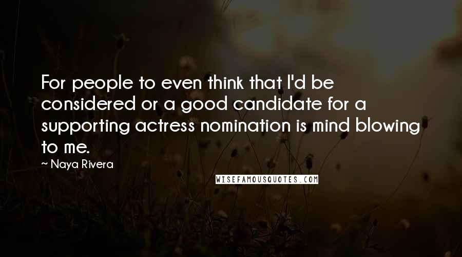 Naya Rivera quotes: For people to even think that I'd be considered or a good candidate for a supporting actress nomination is mind blowing to me.