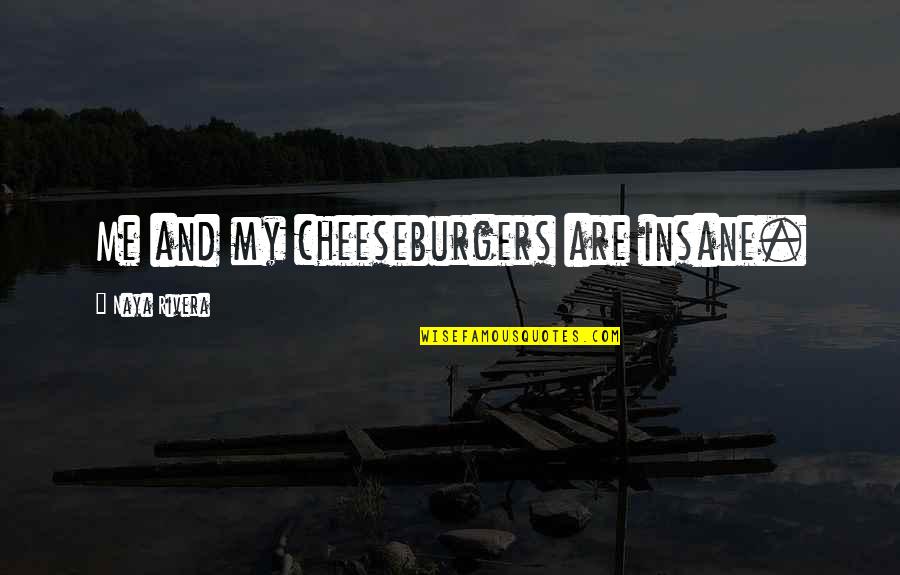 Naya Rivera Quotes By Naya Rivera: Me and my cheeseburgers are insane.