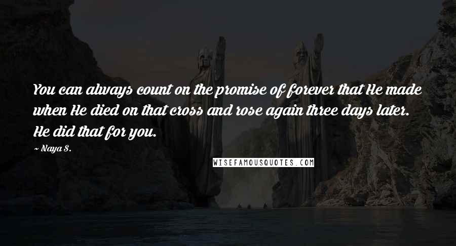 Naya S. quotes: You can always count on the promise of forever that He made when He died on that cross and rose again three days later. He did that for you.