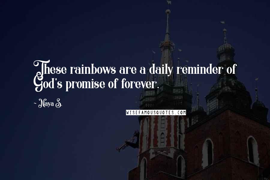 Naya S. quotes: These rainbows are a daily reminder of God's promise of forever.