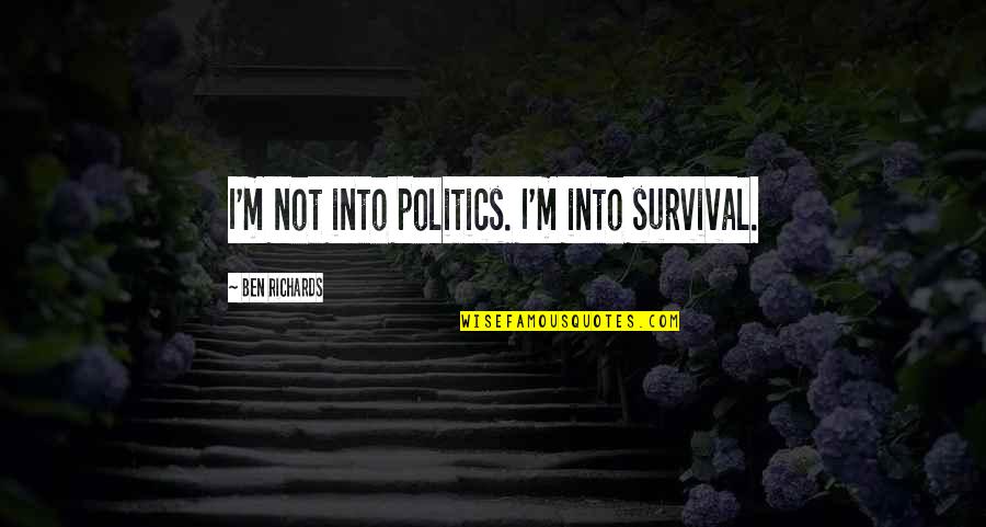 Nayaliz Quotes By Ben Richards: I'm not into politics. I'm into survival. Nayaliz Quotes By Ben Richards: I'm not into politics. I'm into survival.