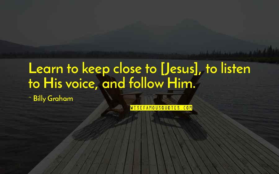 Nayana Shyam Quotes By Billy Graham: Learn to keep close to [Jesus], to listen