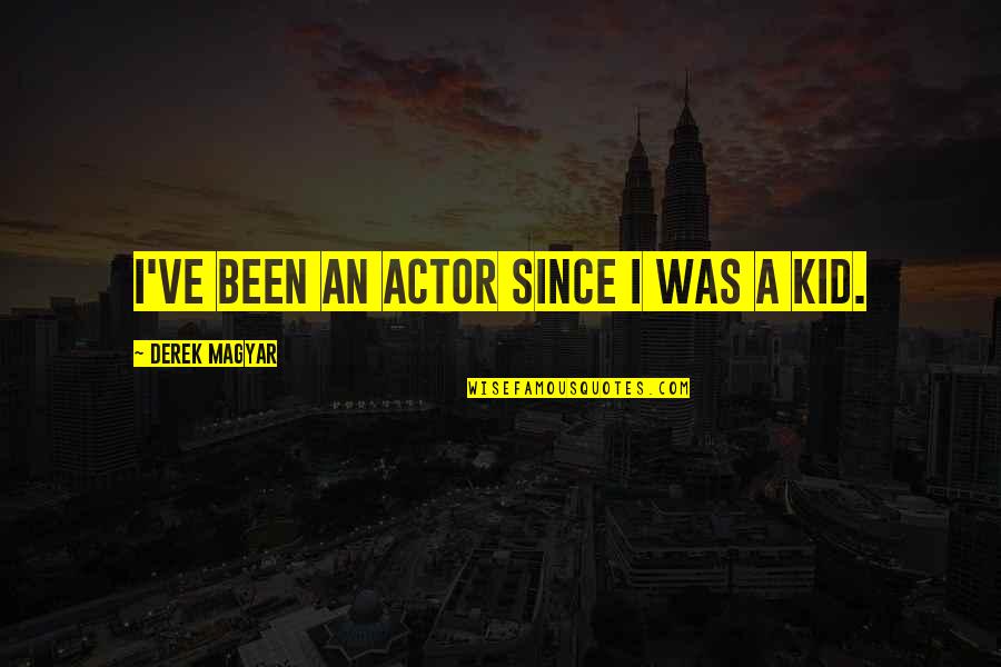 Nayani Narsimha Quotes By Derek Magyar: I've been an actor since I was a Nayani Narsimha Quotes By Derek Magyar: I've been an actor since I was a