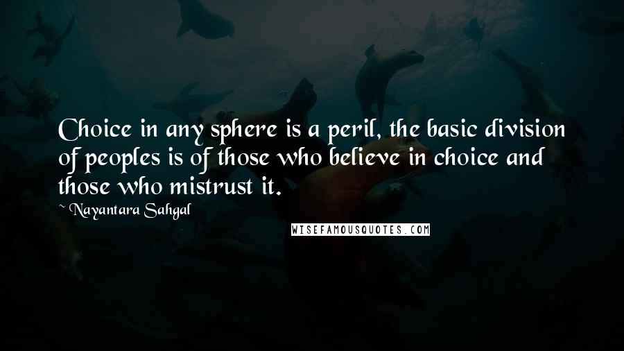 Nayantara Sahgal quotes: Choice in any sphere is a peril, the basic division of peoples is of those who believe in choice and those who mistrust it.