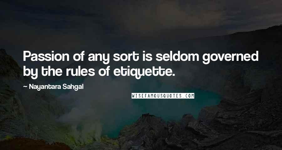 Nayantara Sahgal quotes: Passion of any sort is seldom governed by the rules of etiquette.