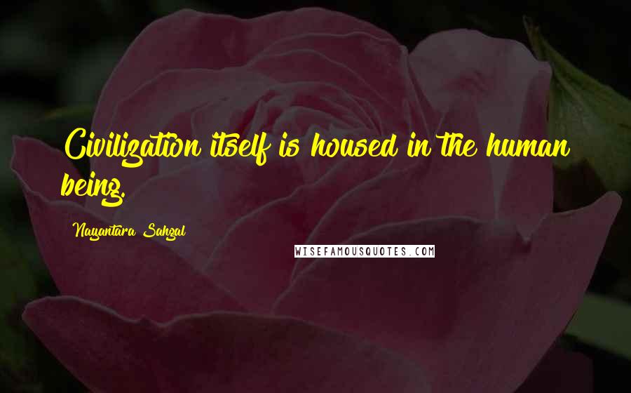 Nayantara Sahgal quotes: Civilization itself is housed in the human being.