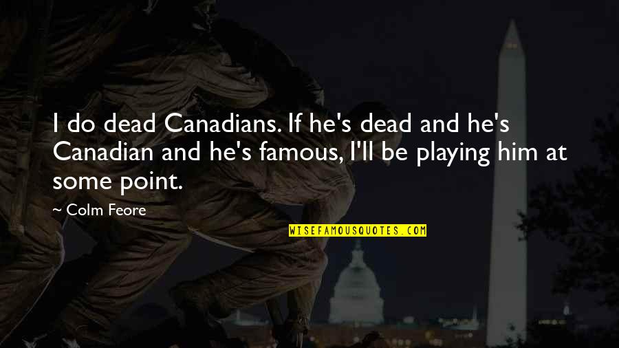 Nayas Show Quotes By Colm Feore: I do dead Canadians. If he's dead and Nayas Show Quotes By Colm Feore: I do dead Canadians. If he's dead and