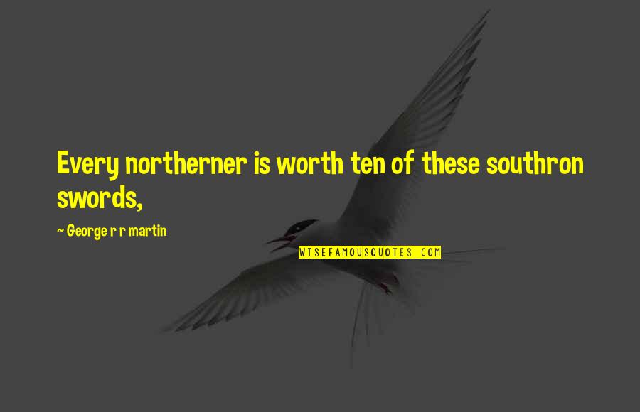 Naydelin Sanchez Quotes By George R R Martin: Every northerner is worth ten of these southron Naydelin Sanchez Quotes By George R R Martin: Every northerner is worth ten of these southron