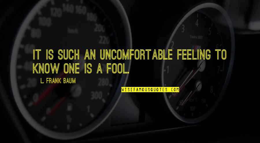 Naydelin Sanchez Quotes By L. Frank Baum: It is such an uncomfortable feeling to know Naydelin Sanchez Quotes By L. Frank Baum: It is such an uncomfortable feeling to know