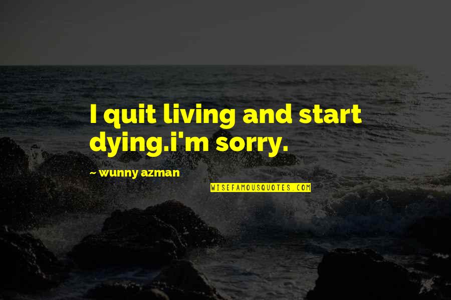 Naydelin Sanchez Quotes By Wunny Azman: I quit living and start dying.i'm sorry. Naydelin Sanchez Quotes By Wunny Azman: I quit living and start dying.i'm sorry.