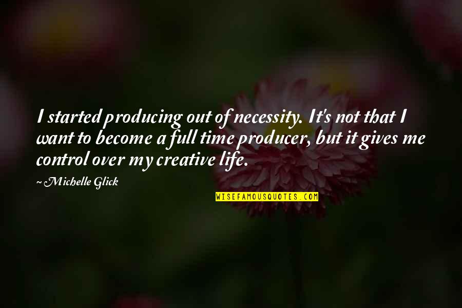 Nayeemalom Quotes By Michelle Glick: I started producing out of necessity. It's not Nayeemalom Quotes By Michelle Glick: I started producing out of necessity. It's not