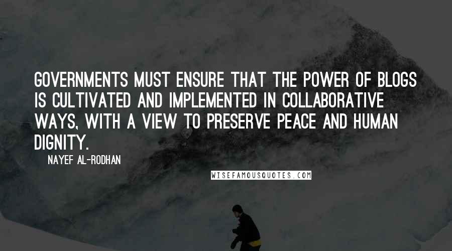 Nayef Al-Rodhan quotes: Governments must ensure that the power of blogs is cultivated and implemented in collaborative ways, with a view to preserve peace and human dignity.