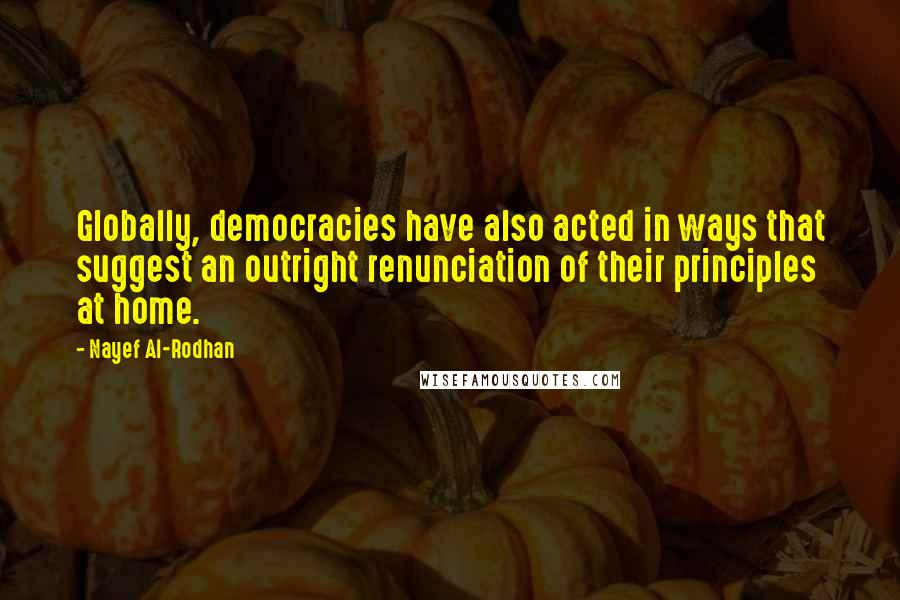 Nayef Al-Rodhan quotes: Globally, democracies have also acted in ways that suggest an outright renunciation of their principles at home. Nayef Al-Rodhan quotes: Globally, democracies have also acted in ways that suggest an outright renunciation of their principles at home.