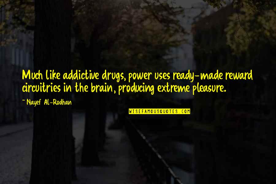 Nayef Al-rodhan Quotes By Nayef Al-Rodhan: Much like addictive drugs, power uses ready-made reward