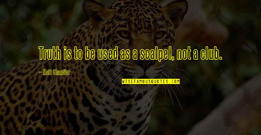 Nayelli Barahona Quotes By Matt Chandler: Truth is to be used as a scalpel,