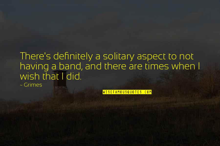 Nayelli Lucia Quotes By Grimes: There's definitely a solitary aspect to not having Nayelli Lucia Quotes By Grimes: There's definitely a solitary aspect to not having