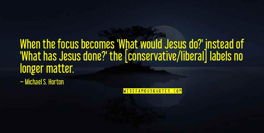 Nayely Cross Quotes By Michael S. Horton: When the focus becomes 'What would Jesus do?'