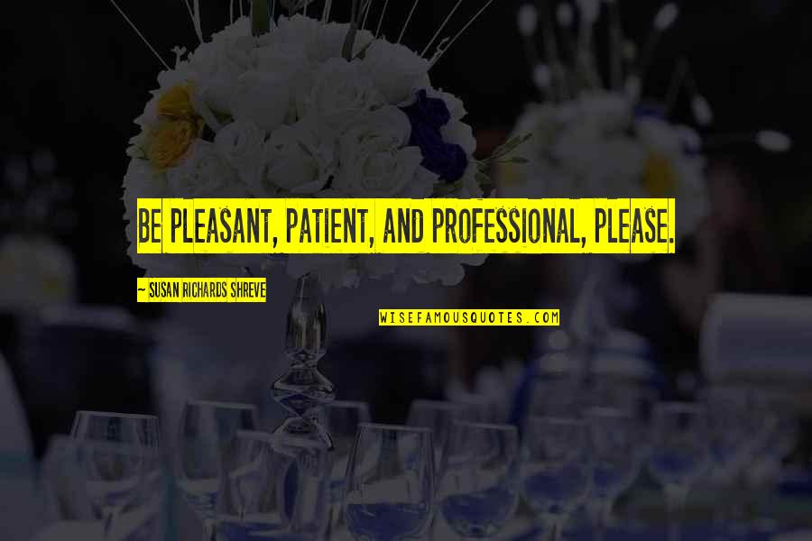 Nayer Regalado Quotes By Susan Richards Shreve: Be pleasant, patient, and professional, please.