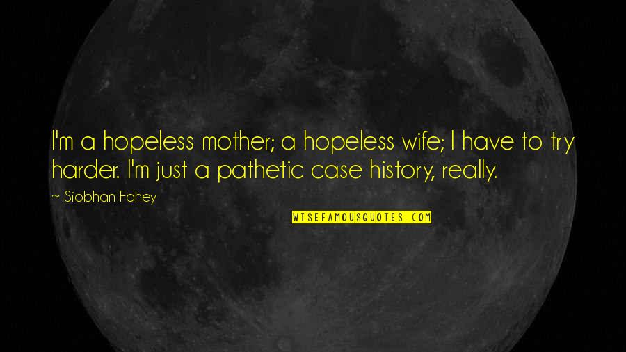 Nayeri Convicted Quotes By Siobhan Fahey: I'm a hopeless mother; a hopeless wife; I Nayeri Convicted Quotes By Siobhan Fahey: I'm a hopeless mother; a hopeless wife; I