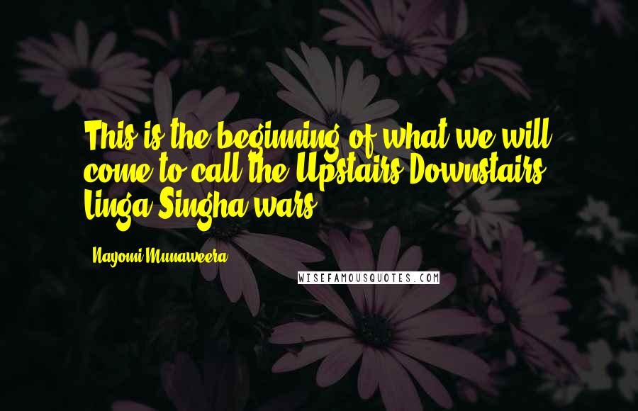 Nayomi Munaweera quotes: This is the beginning of what we will come to call the Upstairs-Downstairs, Linga-Singha wars. Nayomi Munaweera quotes: This is the beginning of what we will come to call the Upstairs-Downstairs, Linga-Singha wars.
