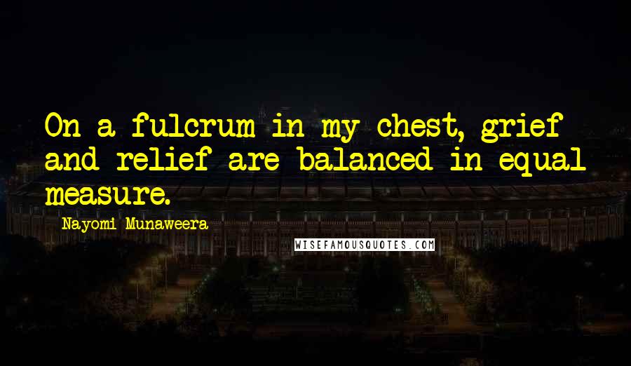 Nayomi Munaweera quotes: On a fulcrum in my chest, grief and relief are balanced in equal measure.