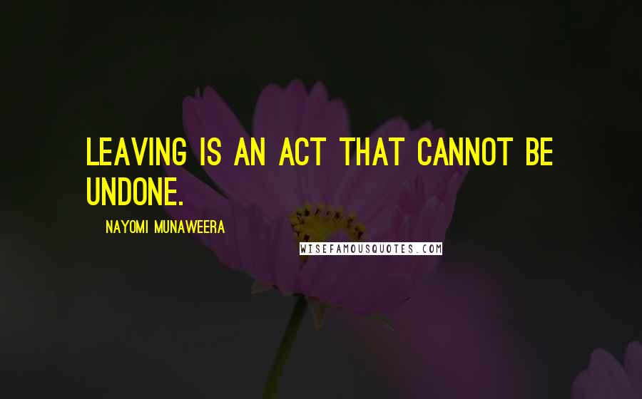 Nayomi Munaweera quotes: Leaving is an act that cannot be undone. Nayomi Munaweera quotes: Leaving is an act that cannot be undone.