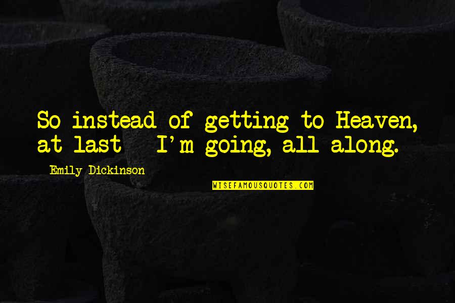 Nayrol Quotes By Emily Dickinson: So instead of getting to Heaven, at last Nayrol Quotes By Emily Dickinson: So instead of getting to Heaven, at last
