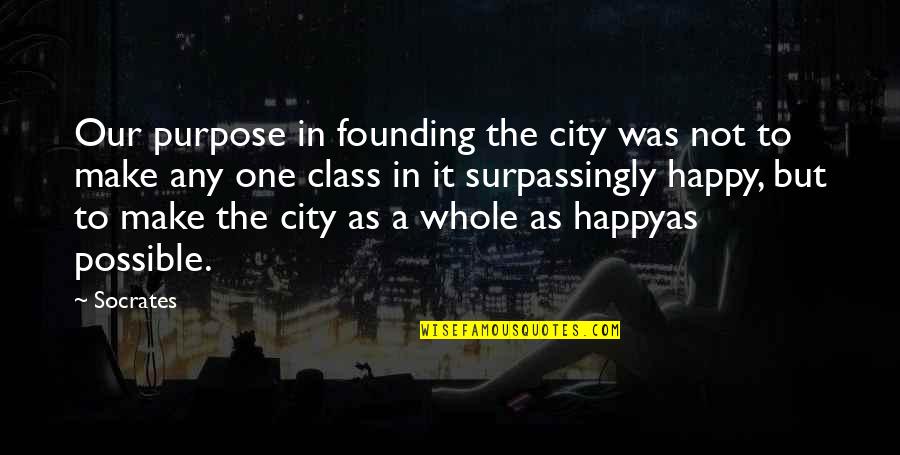 Nayrol Quotes By Socrates: Our purpose in founding the city was not Nayrol Quotes By Socrates: Our purpose in founding the city was not