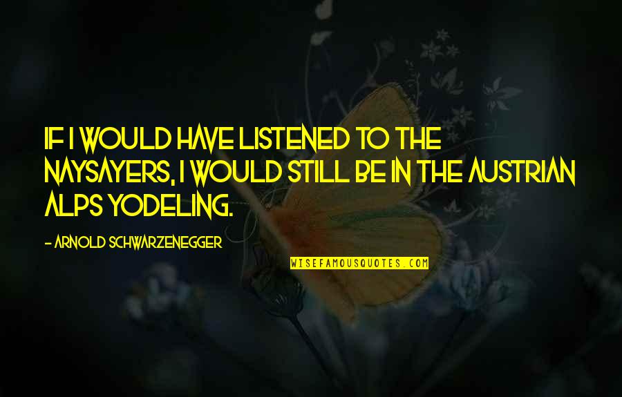 Naysayers Quotes By Arnold Schwarzenegger: If I would have listened to the naysayers,