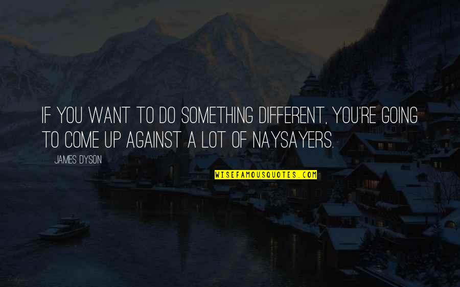 Naysayers Quotes By James Dyson: If you want to do something different, you're