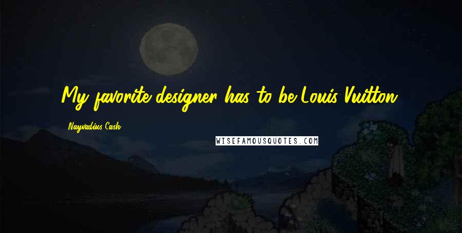 Nayvadius Cash quotes: My favorite designer has to be Louis Vuitton.