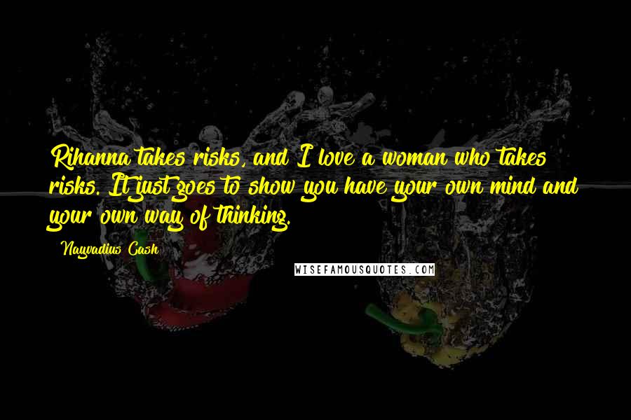 Nayvadius Cash quotes: Rihanna takes risks, and I love a woman who takes risks. It just goes to show you have your own mind and your own way of thinking.