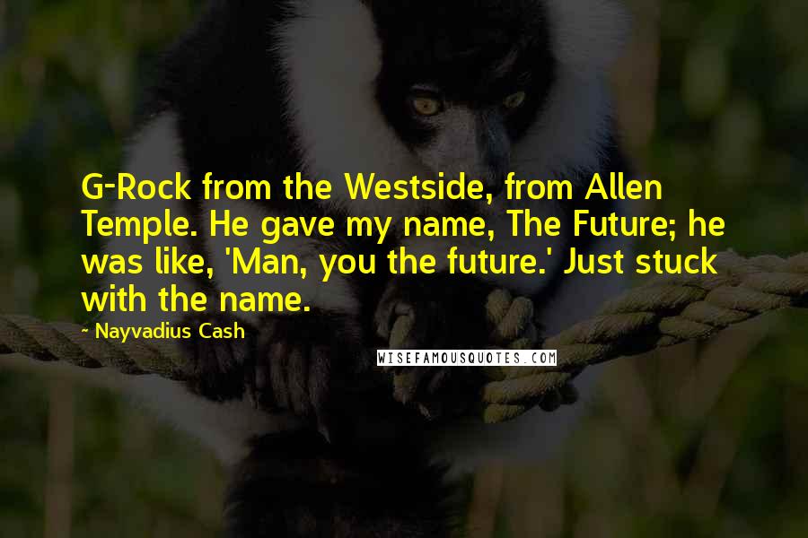 Nayvadius Cash quotes: G-Rock from the Westside, from Allen Temple. He gave my name, The Future; he was like, 'Man, you the future.' Just stuck with the name.