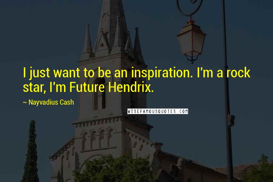 Nayvadius Cash quotes: I just want to be an inspiration. I'm a rock star, I'm Future Hendrix.