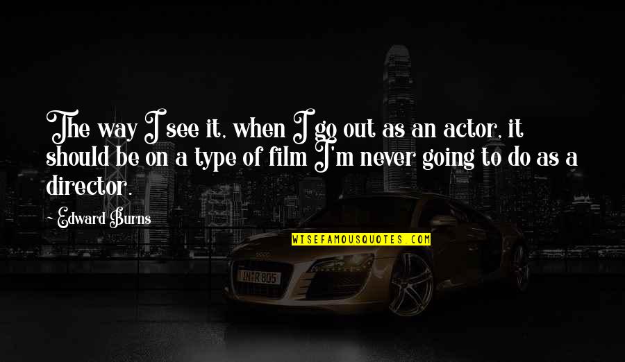 Nayvadius Collins Quotes By Edward Burns: The way I see it, when I go Nayvadius Collins Quotes By Edward Burns: The way I see it, when I go
