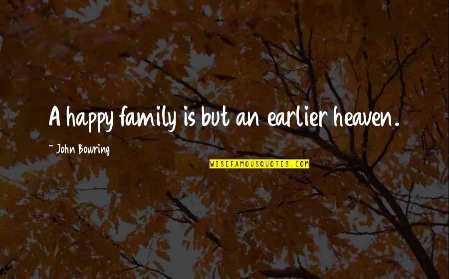 Nayward Quotes By John Bowring: A happy family is but an earlier heaven.